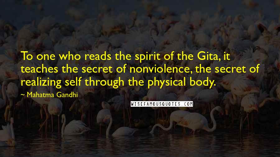 Mahatma Gandhi Quotes: To one who reads the spirit of the Gita, it teaches the secret of nonviolence, the secret of realizing self through the physical body.