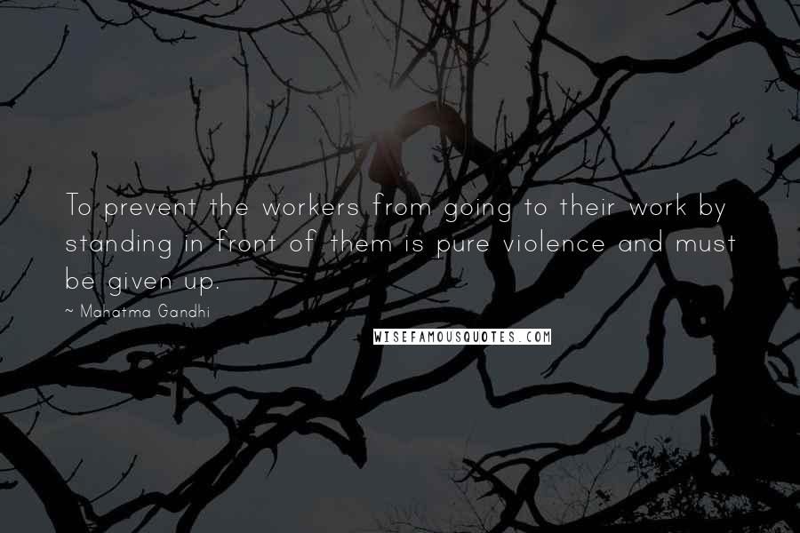 Mahatma Gandhi Quotes: To prevent the workers from going to their work by standing in front of them is pure violence and must be given up.