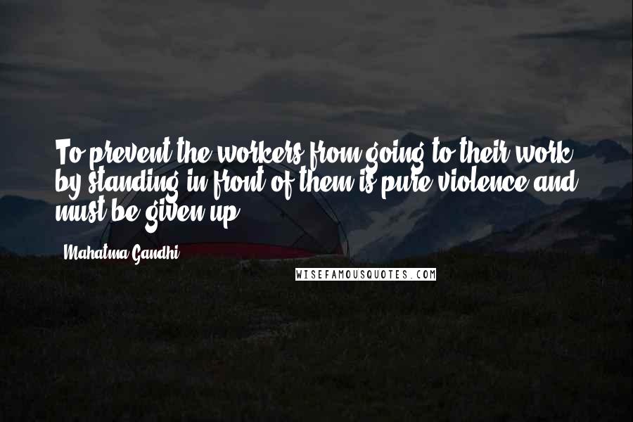 Mahatma Gandhi Quotes: To prevent the workers from going to their work by standing in front of them is pure violence and must be given up.