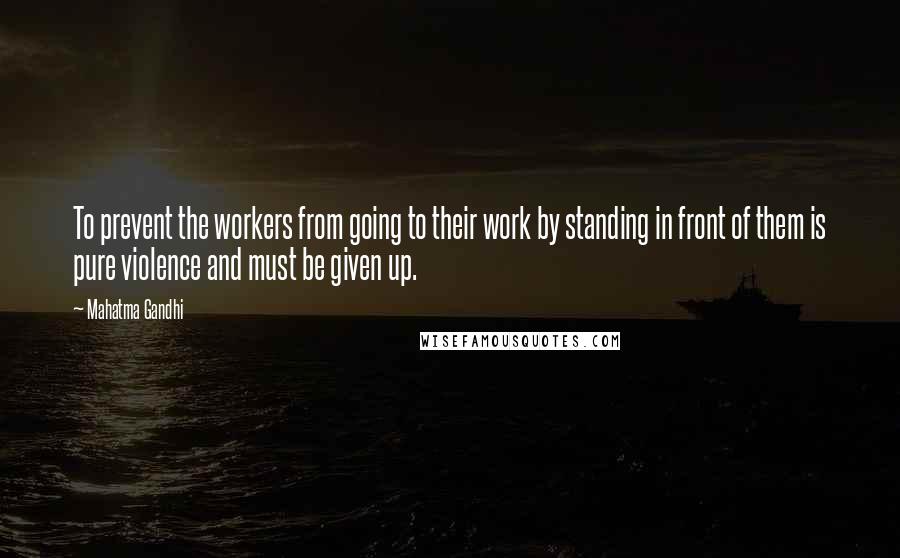 Mahatma Gandhi Quotes: To prevent the workers from going to their work by standing in front of them is pure violence and must be given up.