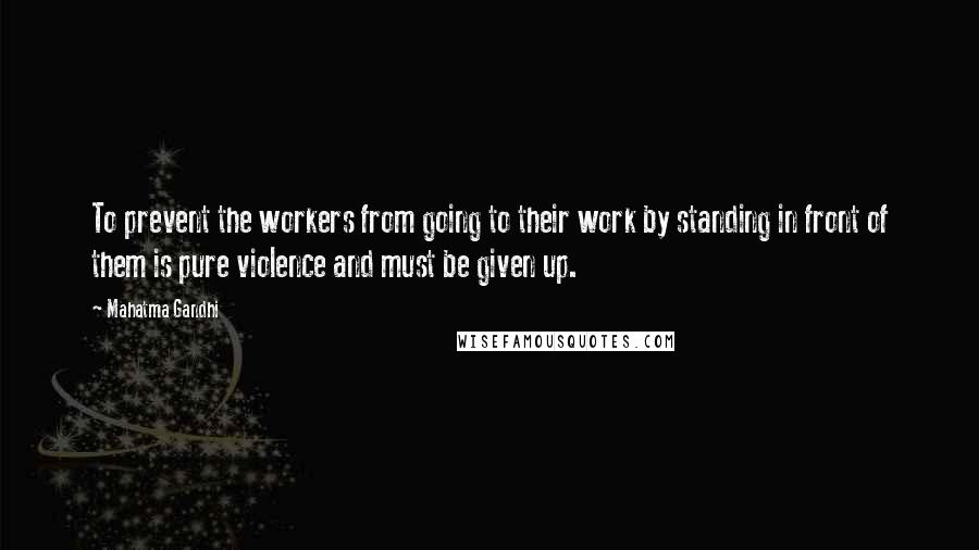 Mahatma Gandhi Quotes: To prevent the workers from going to their work by standing in front of them is pure violence and must be given up.