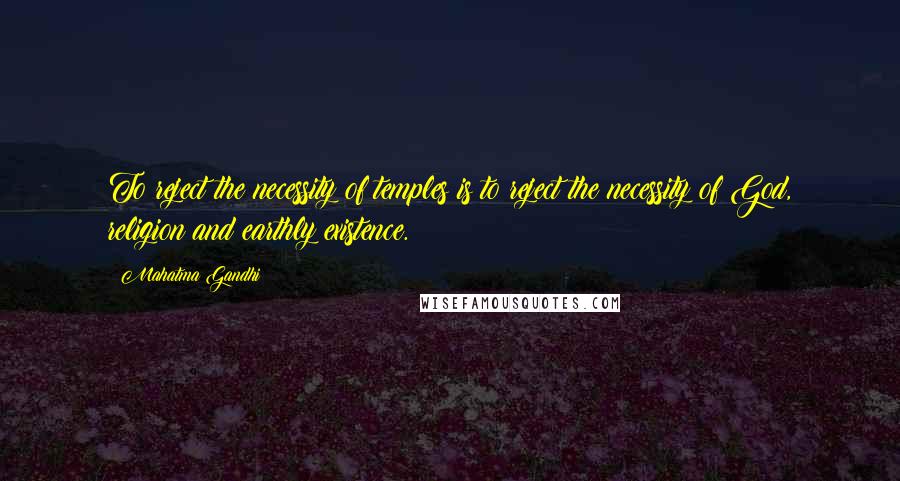 Mahatma Gandhi Quotes: To reject the necessity of temples is to reject the necessity of God, religion and earthly existence.