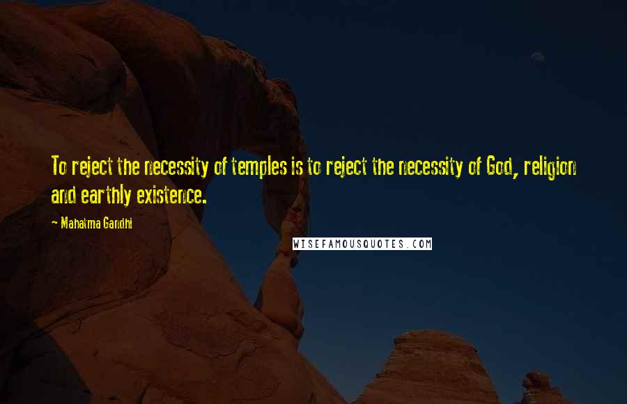 Mahatma Gandhi Quotes: To reject the necessity of temples is to reject the necessity of God, religion and earthly existence.