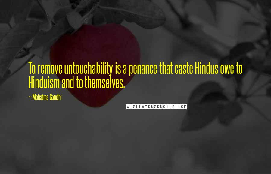 Mahatma Gandhi Quotes: To remove untouchability is a penance that caste Hindus owe to Hinduism and to themselves.