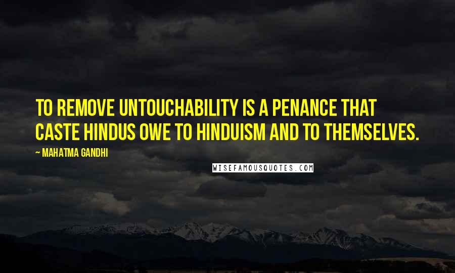 Mahatma Gandhi Quotes: To remove untouchability is a penance that caste Hindus owe to Hinduism and to themselves.