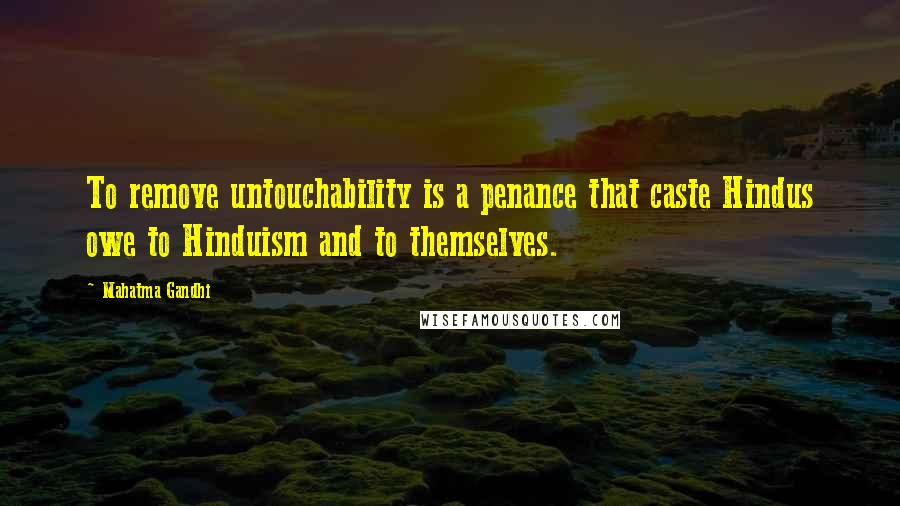 Mahatma Gandhi Quotes: To remove untouchability is a penance that caste Hindus owe to Hinduism and to themselves.