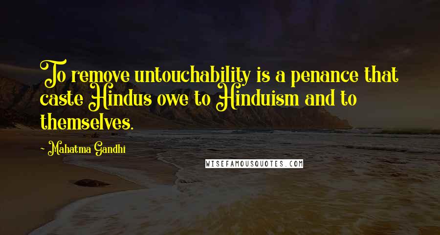 Mahatma Gandhi Quotes: To remove untouchability is a penance that caste Hindus owe to Hinduism and to themselves.