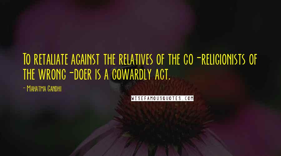 Mahatma Gandhi Quotes: To retaliate against the relatives of the co-religionists of the wrong-doer is a cowardly act.