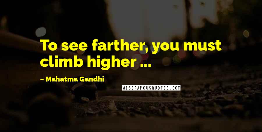 Mahatma Gandhi Quotes: To see farther, you must climb higher ...