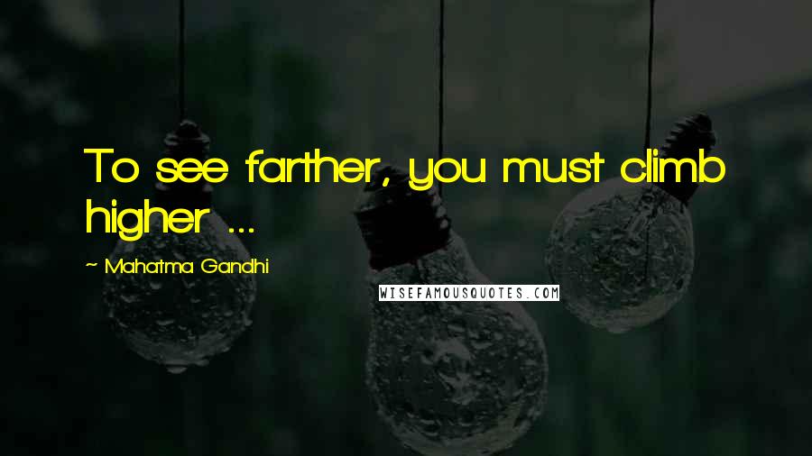 Mahatma Gandhi Quotes: To see farther, you must climb higher ...
