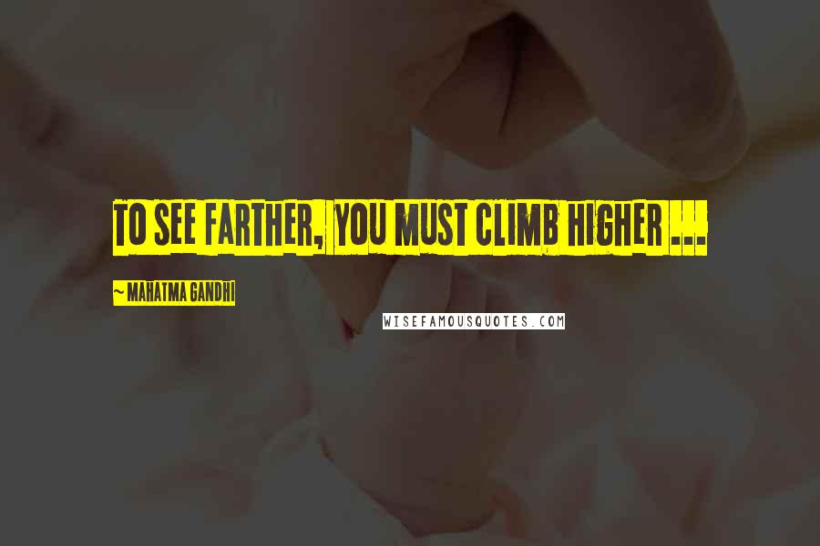 Mahatma Gandhi Quotes: To see farther, you must climb higher ...