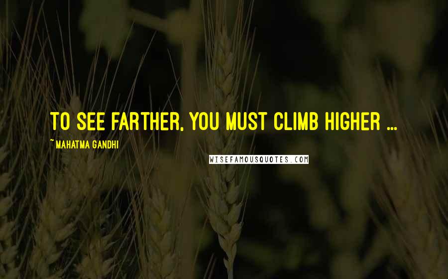 Mahatma Gandhi Quotes: To see farther, you must climb higher ...