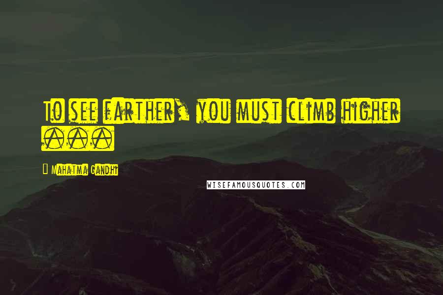 Mahatma Gandhi Quotes: To see farther, you must climb higher ...