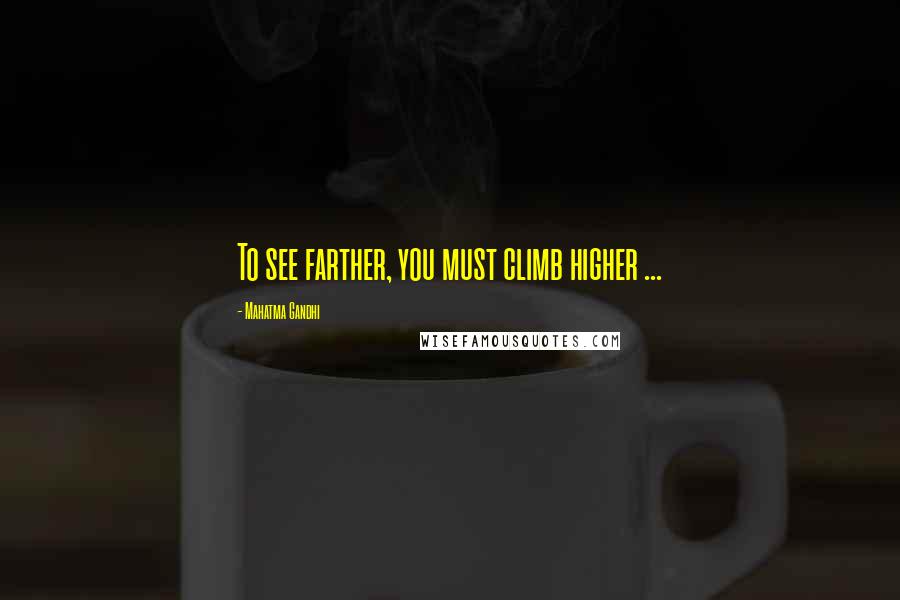 Mahatma Gandhi Quotes: To see farther, you must climb higher ...
