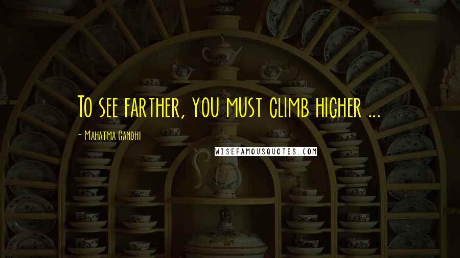 Mahatma Gandhi Quotes: To see farther, you must climb higher ...