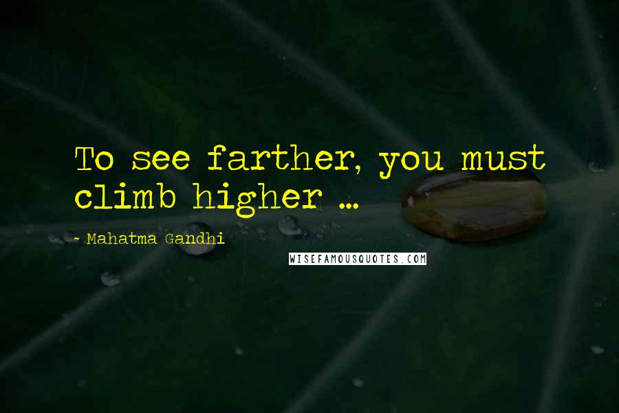 Mahatma Gandhi Quotes: To see farther, you must climb higher ...