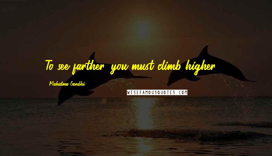 Mahatma Gandhi Quotes: To see farther, you must climb higher ...