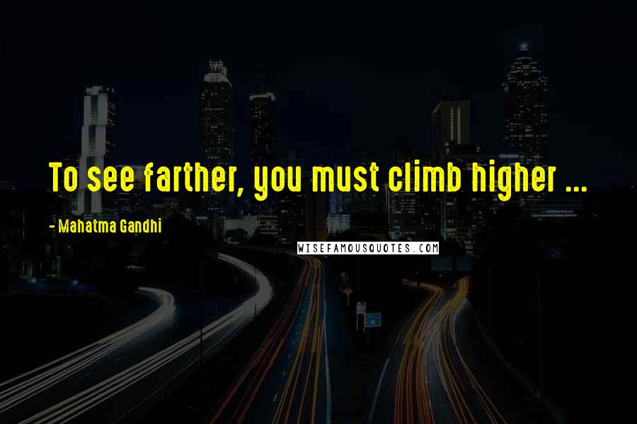 Mahatma Gandhi Quotes: To see farther, you must climb higher ...