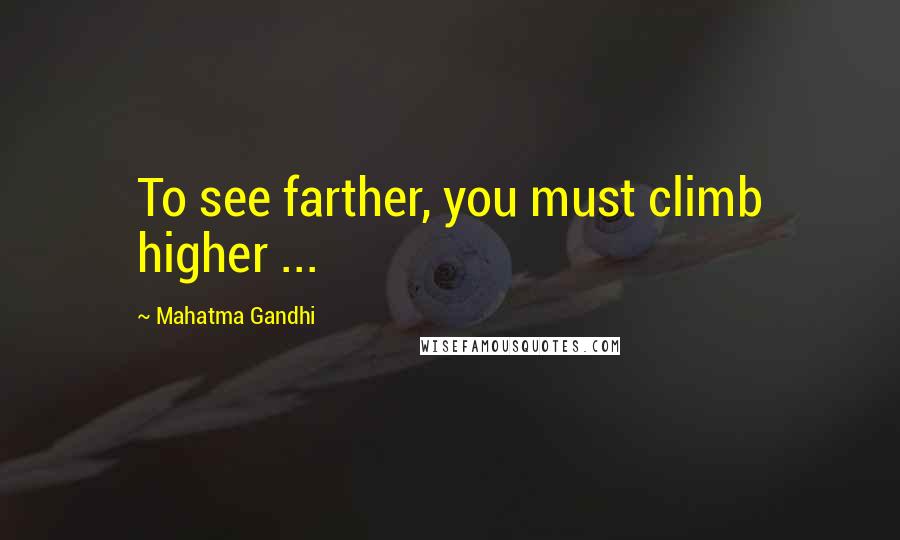 Mahatma Gandhi Quotes: To see farther, you must climb higher ...