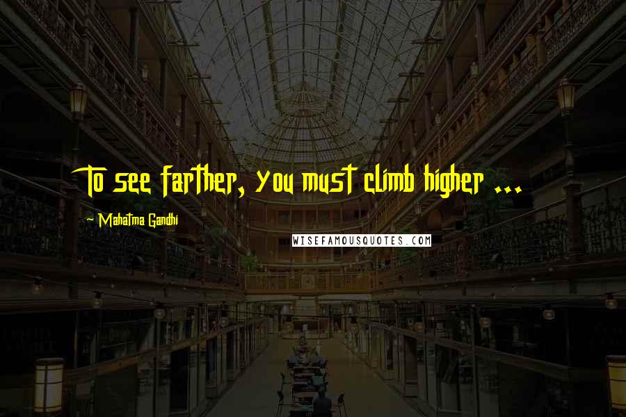 Mahatma Gandhi Quotes: To see farther, you must climb higher ...