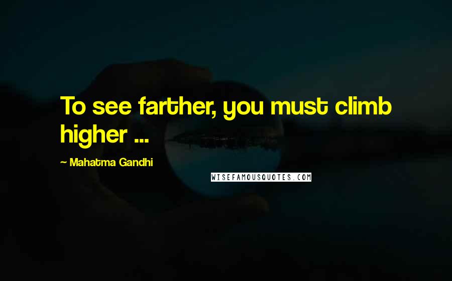 Mahatma Gandhi Quotes: To see farther, you must climb higher ...