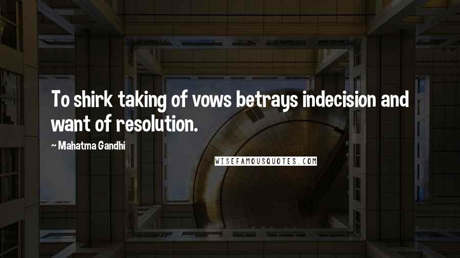 Mahatma Gandhi Quotes: To shirk taking of vows betrays indecision and want of resolution.