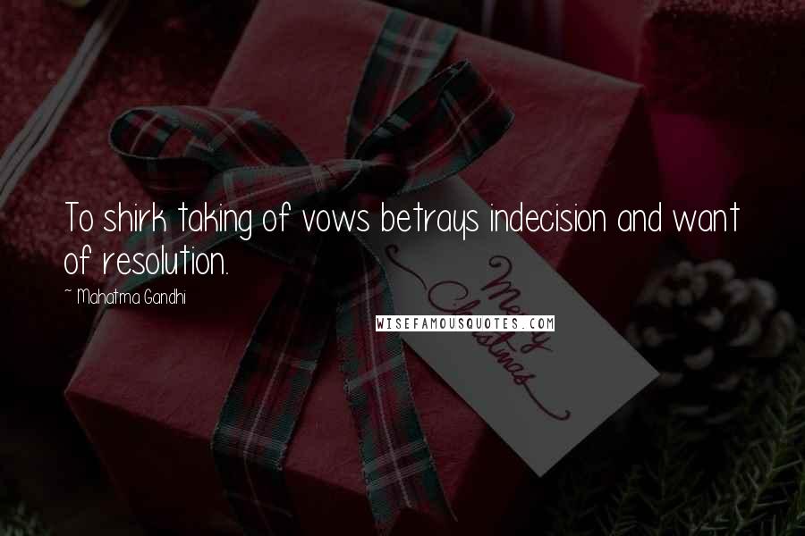 Mahatma Gandhi Quotes: To shirk taking of vows betrays indecision and want of resolution.