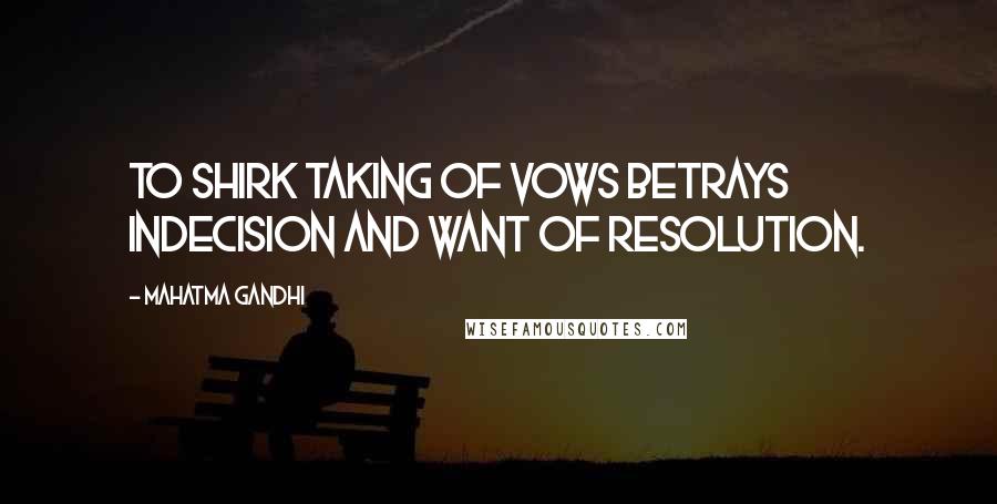 Mahatma Gandhi Quotes: To shirk taking of vows betrays indecision and want of resolution.