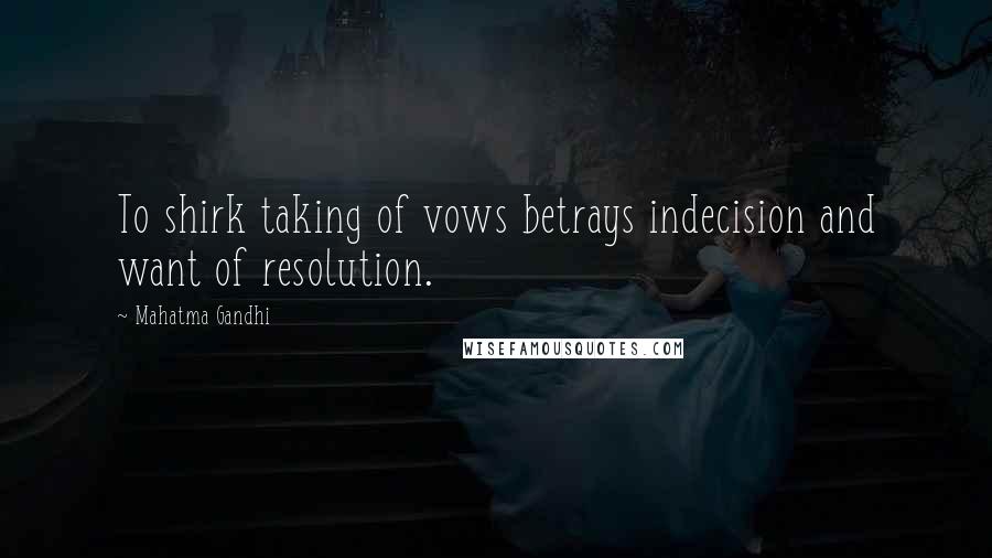 Mahatma Gandhi Quotes: To shirk taking of vows betrays indecision and want of resolution.