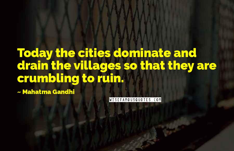 Mahatma Gandhi Quotes: Today the cities dominate and drain the villages so that they are crumbling to ruin.