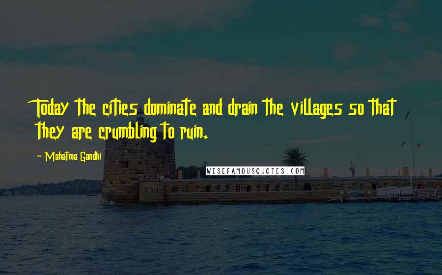 Mahatma Gandhi Quotes: Today the cities dominate and drain the villages so that they are crumbling to ruin.