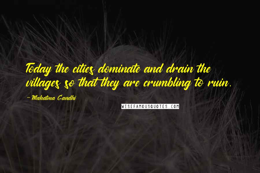 Mahatma Gandhi Quotes: Today the cities dominate and drain the villages so that they are crumbling to ruin.