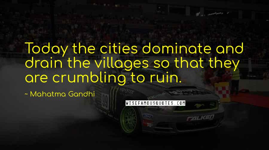 Mahatma Gandhi Quotes: Today the cities dominate and drain the villages so that they are crumbling to ruin.