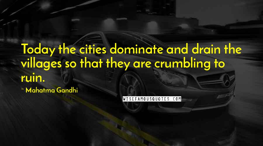 Mahatma Gandhi Quotes: Today the cities dominate and drain the villages so that they are crumbling to ruin.