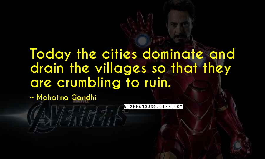 Mahatma Gandhi Quotes: Today the cities dominate and drain the villages so that they are crumbling to ruin.