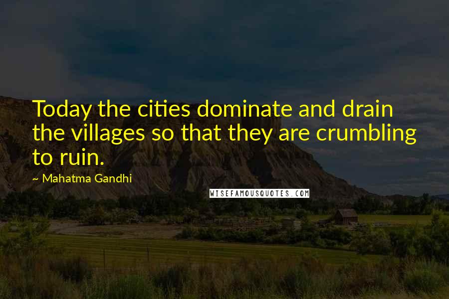 Mahatma Gandhi Quotes: Today the cities dominate and drain the villages so that they are crumbling to ruin.