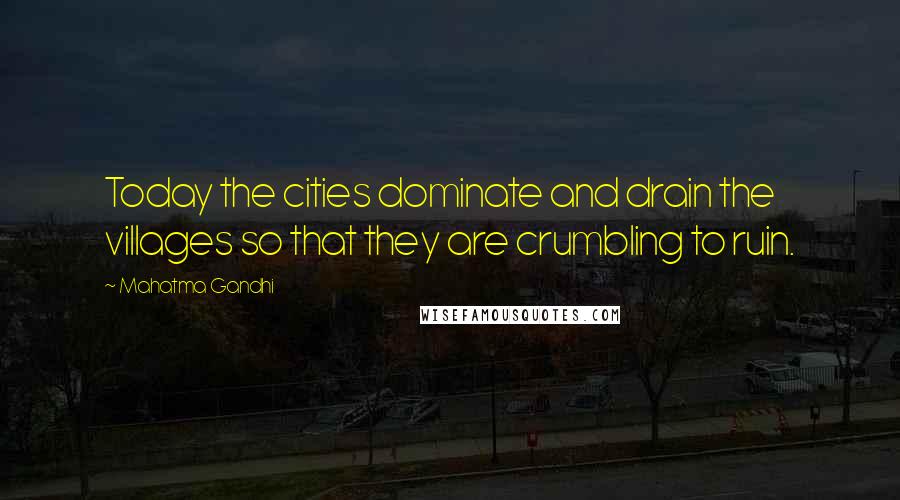 Mahatma Gandhi Quotes: Today the cities dominate and drain the villages so that they are crumbling to ruin.