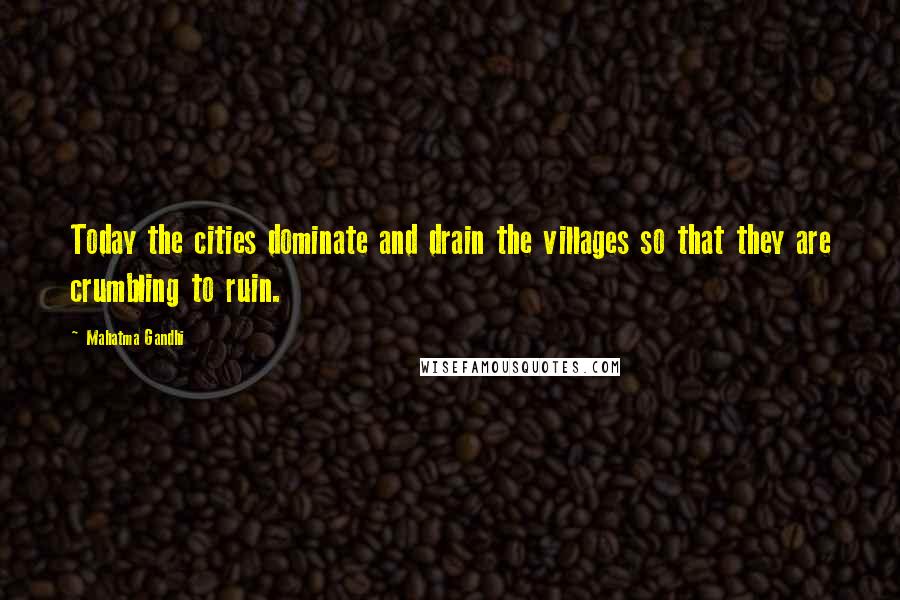 Mahatma Gandhi Quotes: Today the cities dominate and drain the villages so that they are crumbling to ruin.