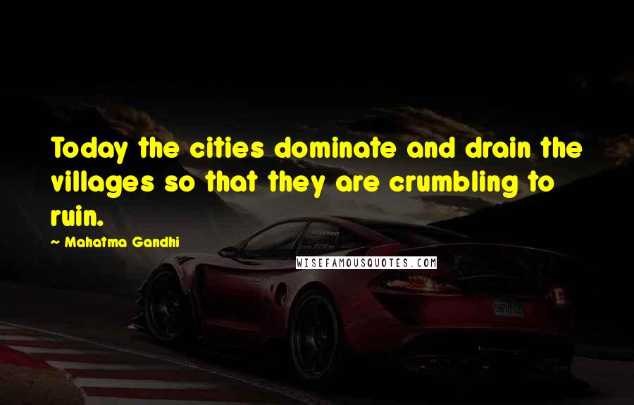 Mahatma Gandhi Quotes: Today the cities dominate and drain the villages so that they are crumbling to ruin.