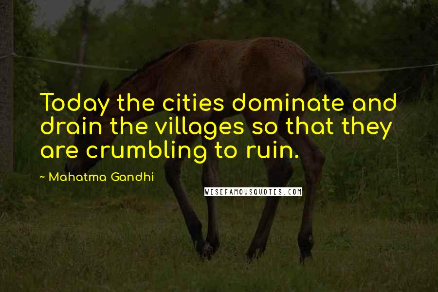 Mahatma Gandhi Quotes: Today the cities dominate and drain the villages so that they are crumbling to ruin.