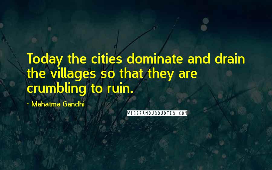 Mahatma Gandhi Quotes: Today the cities dominate and drain the villages so that they are crumbling to ruin.