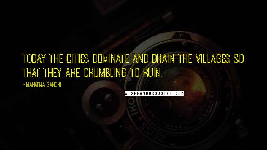 Mahatma Gandhi Quotes: Today the cities dominate and drain the villages so that they are crumbling to ruin.