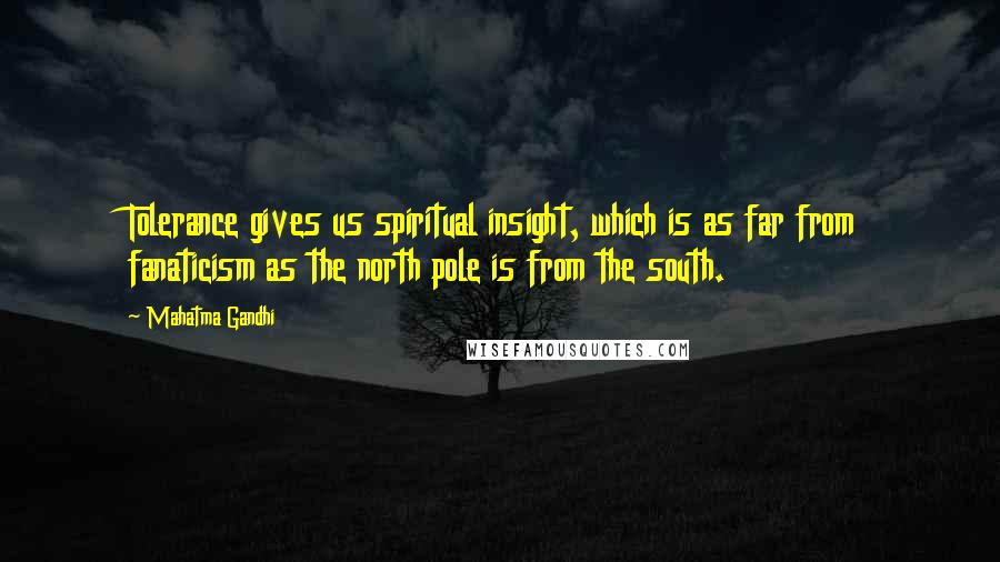 Mahatma Gandhi Quotes: Tolerance gives us spiritual insight, which is as far from fanaticism as the north pole is from the south.
