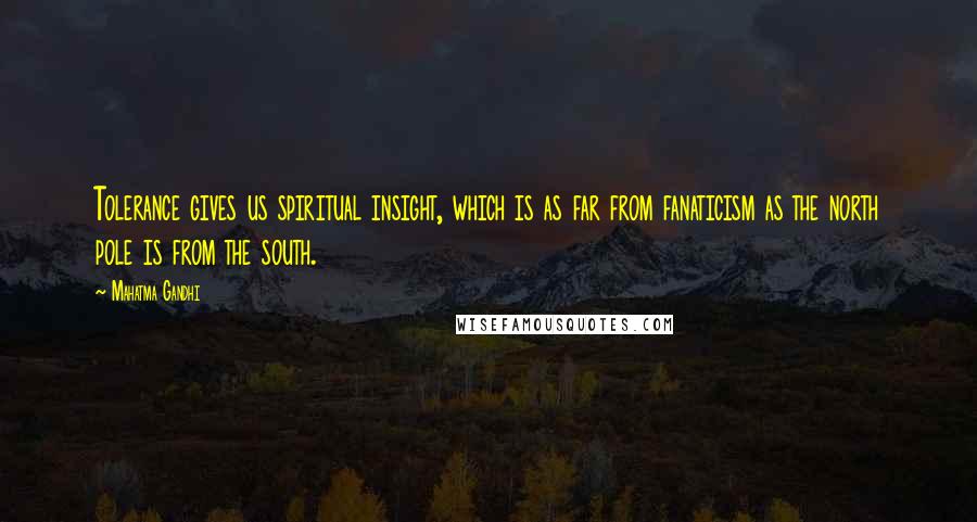 Mahatma Gandhi Quotes: Tolerance gives us spiritual insight, which is as far from fanaticism as the north pole is from the south.