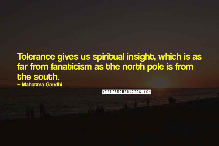 Mahatma Gandhi Quotes: Tolerance gives us spiritual insight, which is as far from fanaticism as the north pole is from the south.