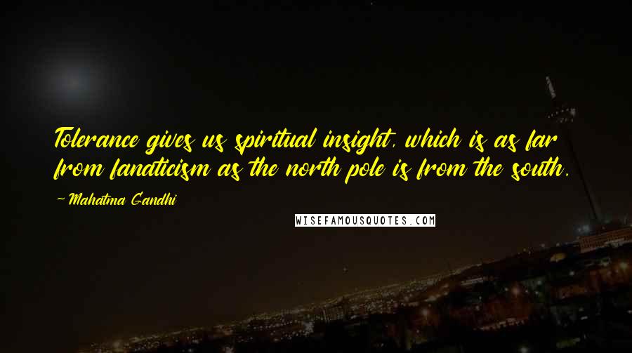 Mahatma Gandhi Quotes: Tolerance gives us spiritual insight, which is as far from fanaticism as the north pole is from the south.