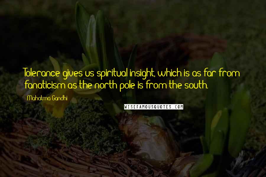 Mahatma Gandhi Quotes: Tolerance gives us spiritual insight, which is as far from fanaticism as the north pole is from the south.