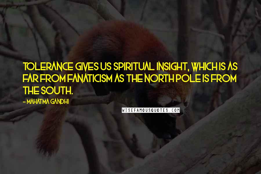 Mahatma Gandhi Quotes: Tolerance gives us spiritual insight, which is as far from fanaticism as the north pole is from the south.