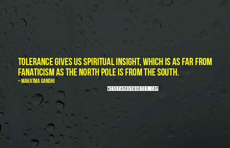 Mahatma Gandhi Quotes: Tolerance gives us spiritual insight, which is as far from fanaticism as the north pole is from the south.