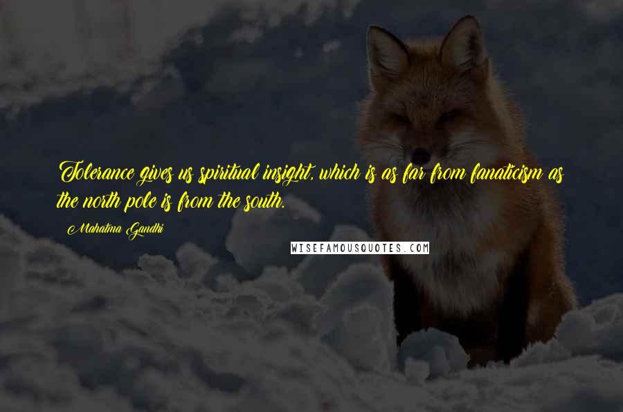 Mahatma Gandhi Quotes: Tolerance gives us spiritual insight, which is as far from fanaticism as the north pole is from the south.